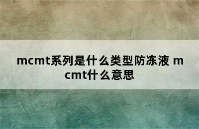 mcmt系列是什么类型防冻液 mcmt什么意思